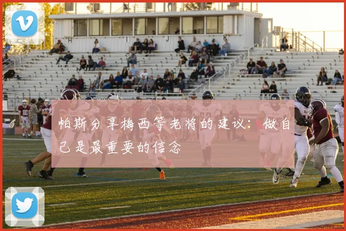 帕斯分享梅西等老将的建议：做自己是最重要的信念