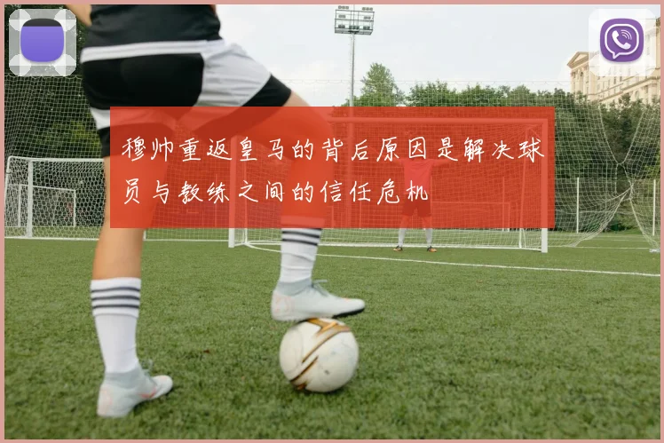 穆帅重返皇马的背后原因是解决球员与教练之间的信任危机