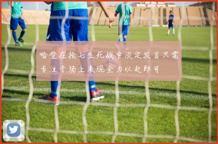 哈登在抢七生死战中淡定发言只需专注于场上表现全力以赴即可