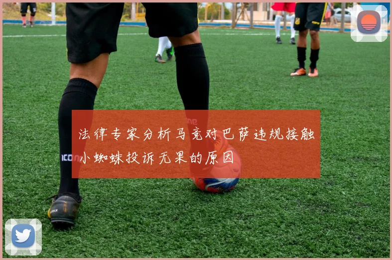 法律专家分析马竞对巴萨违规接触小蜘蛛投诉无果的原因