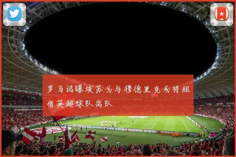 罗马诺曝埃苏戈与穆德里克或将租借英超球队离队
