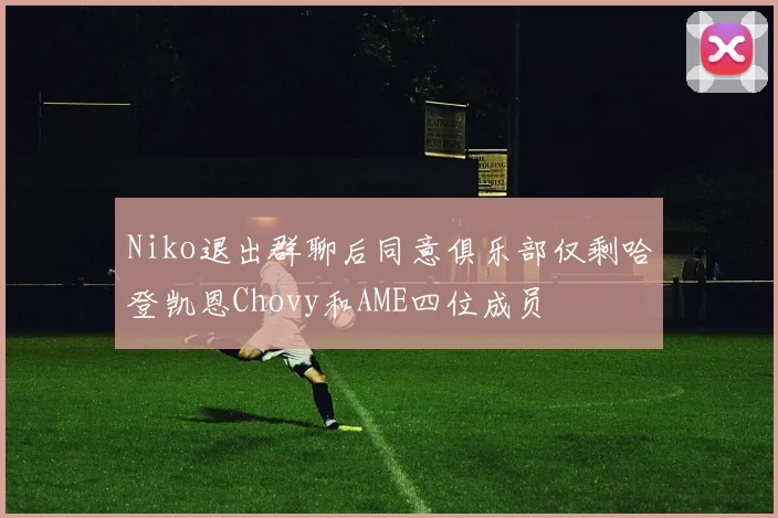 Niko退出群聊后同意俱乐部仅剩哈登凯恩Chovy和AME四位成员