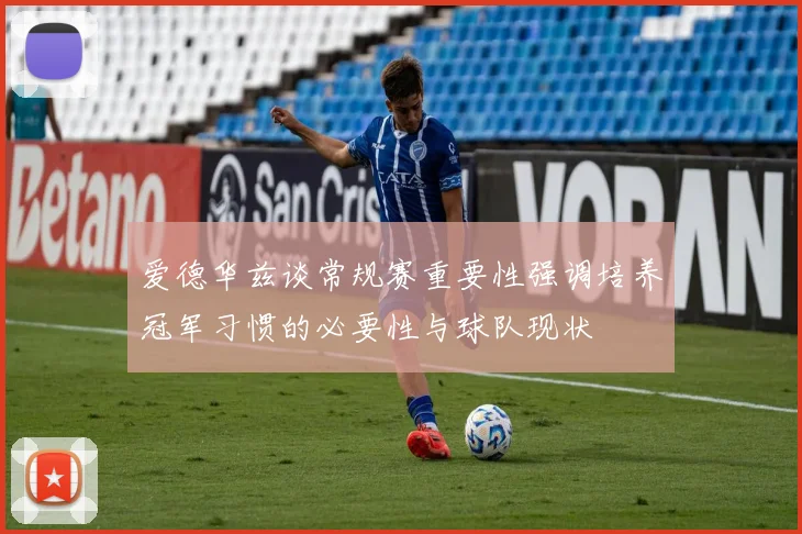 爱德华兹谈常规赛重要性强调培养冠军习惯的必要性与球队现状