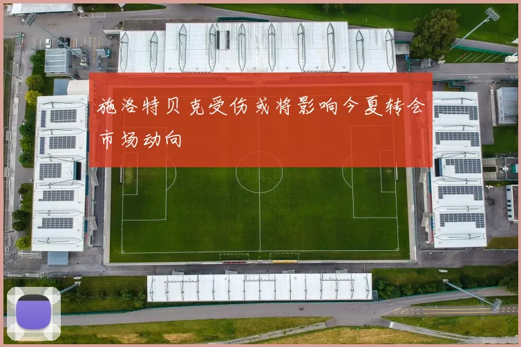施洛特贝克受伤或将影响今夏转会市场动向