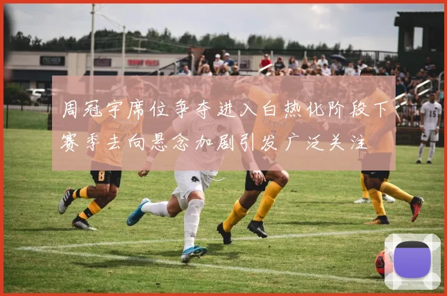 周冠宇席位争夺进入白热化阶段下赛季去向悬念加剧引发广泛关注
