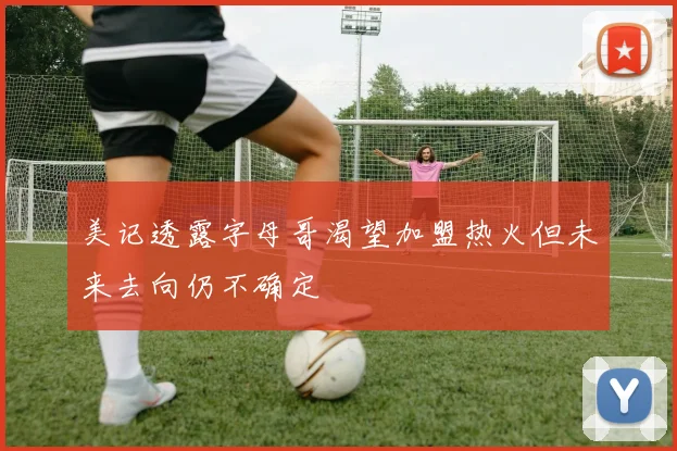 美记透露字母哥渴望加盟热火但未来去向仍不确定