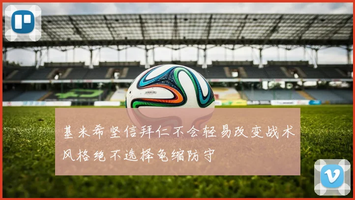 基米希坚信拜仁不会轻易改变战术风格绝不选择龟缩防守