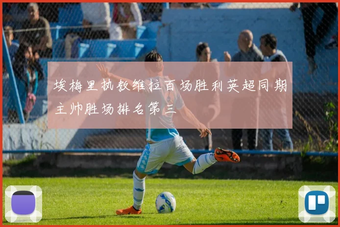 埃梅里执教维拉百场胜利英超同期主帅胜场排名第三